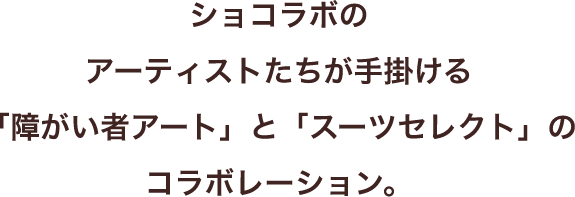ショコラボのアーティストたちが手掛ける「障がい者アート」と「スーツセレクト」のコラボレーション。